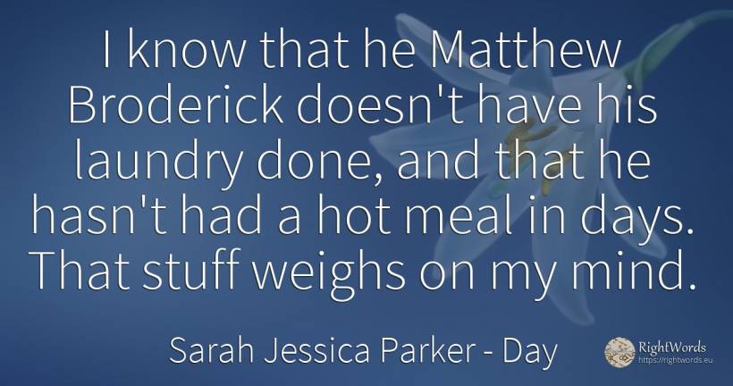 I know that he Matthew Broderick doesn't have his laundry... - Sarah Jessica Parker, quote about day, mind