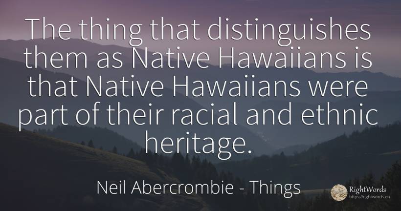 The thing that distinguishes them as Native Hawaiians is... - Neil Abercrombie, quote about things