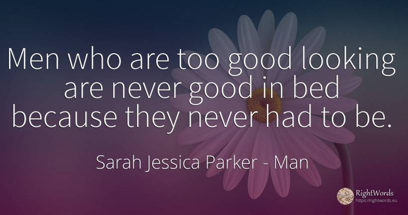 Men who are too good looking are never good in bed... - Sarah Jessica Parker, quote about man, good, good luck