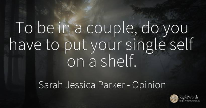 To be in a couple, do you have to put your single self on... - Sarah Jessica Parker, quote about opinion, couple, self-control
