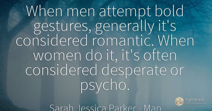 When men attempt bold gestures, generally it's considered... - Sarah Jessica Parker, quote about man
