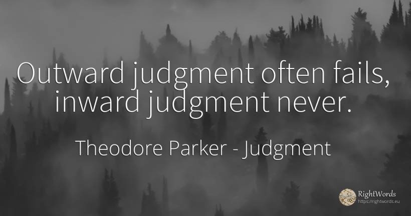 Outward judgment often fails, inward judgment never. - Theodore Parker, quote about judgment