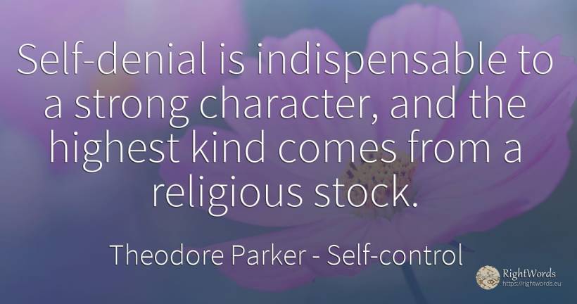 Self-denial is indispensable to a strong character, and... - Theodore Parker, quote about self-control, character