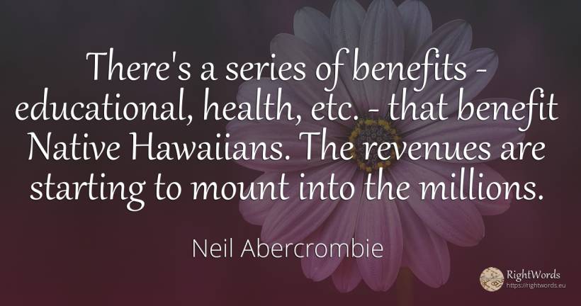 There's a series of benefits - educational, health, etc.... - Neil Abercrombie