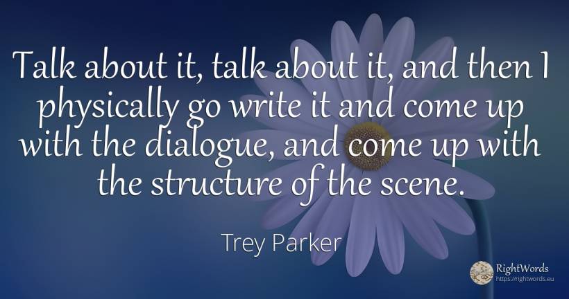 Talk about it, talk about it, and then I physically go... - Trey Parker