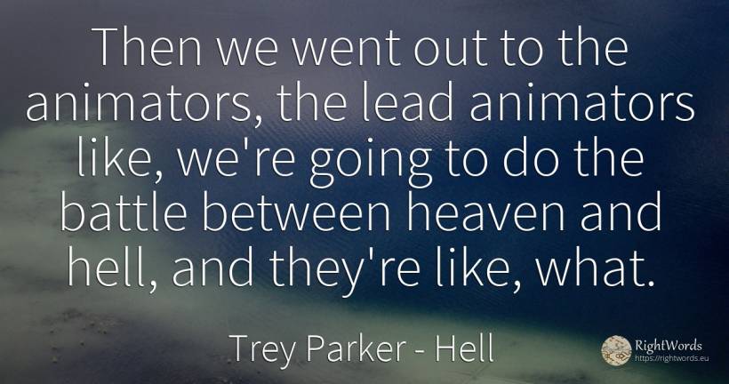 Then we went out to the animators, the lead animators... - Trey Parker, quote about hell