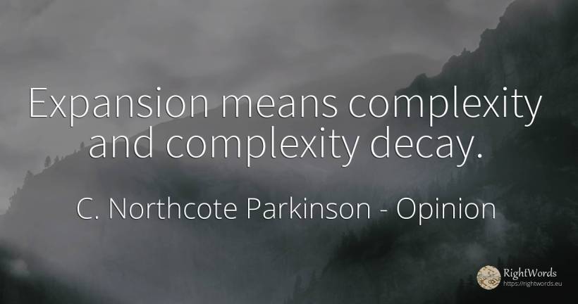 Expansion means complexity and complexity decay. - C. Northcote Parkinson, quote about opinion, complexity