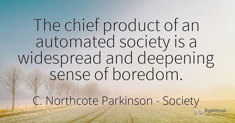 The chief product of an automated society is a widespread... - C. Northcote Parkinson, quote about society, boredom, common sense, sense