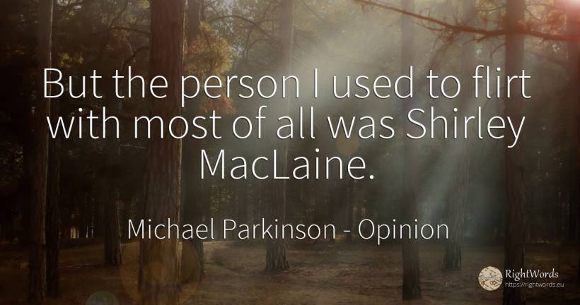 But the person I used to flirt with most of all was... - Michael Parkinson, quote about opinion, people