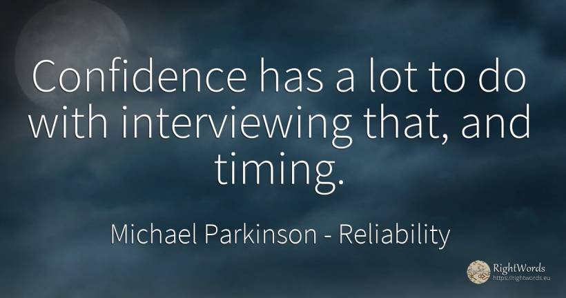 Confidence has a lot to do with interviewing that, and... - Michael Parkinson, quote about reliability