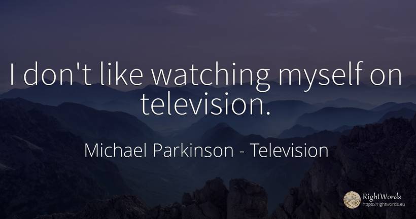 I don't like watching myself on television. - Michael Parkinson, quote about television
