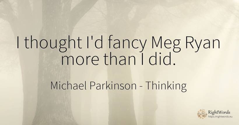 I thought I'd fancy Meg Ryan more than I did. - Michael Parkinson, quote about thinking
