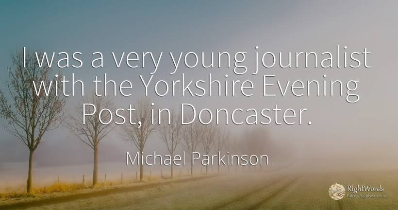I was a very young journalist with the Yorkshire Evening... - Michael Parkinson