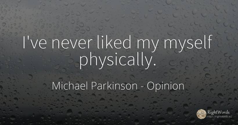 I've never liked my myself physically. - Michael Parkinson, quote about opinion