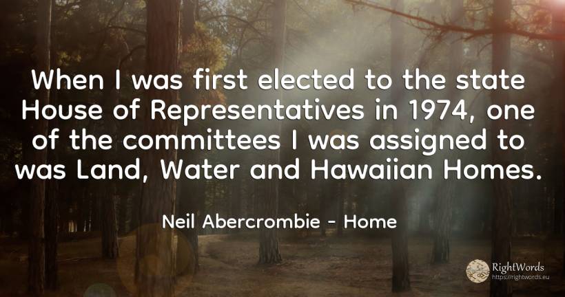 When I was first elected to the state House of... - Neil Abercrombie, quote about water, home, house, state