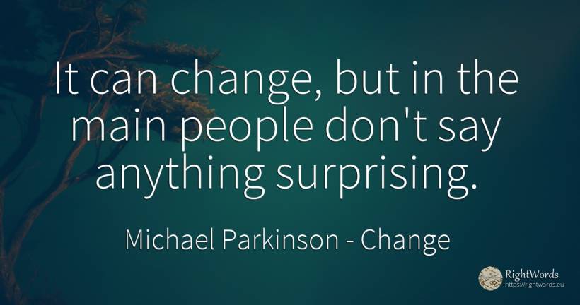 It can change, but in the main people don't say anything... - Michael Parkinson, quote about change, people