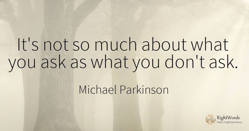 It's not so much about what you ask as what you don't ask. - Michael Parkinson