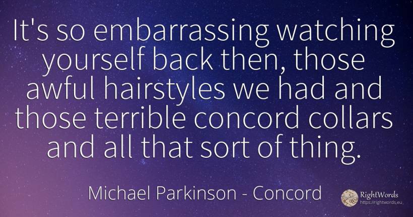 It's so embarrassing watching yourself back then, those... - Michael Parkinson, quote about concord, things