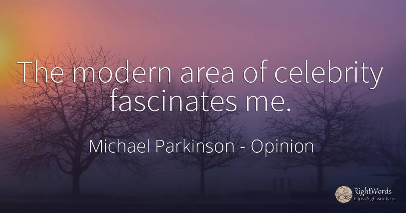 The modern area of celebrity fascinates me. - Michael Parkinson, quote about opinion, celebrity