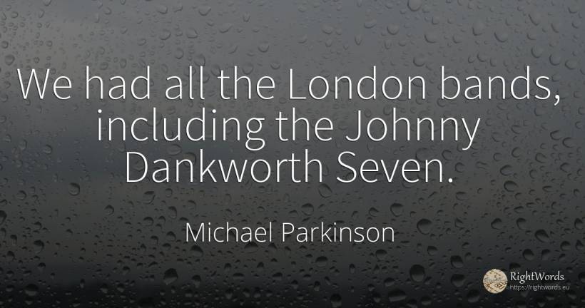 We had all the London bands, including the Johnny... - Michael Parkinson