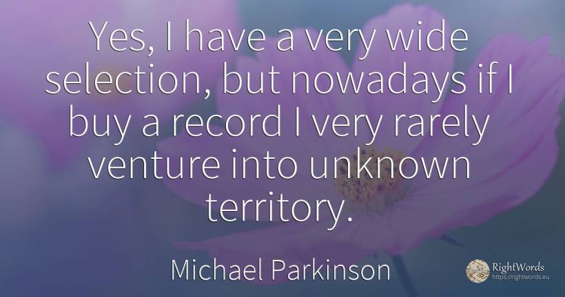 Yes, I have a very wide selection, but nowadays if I buy... - Michael Parkinson, quote about commerce