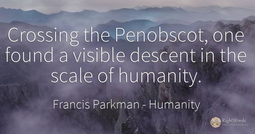 Crossing the Penobscot, one found a visible descent in... - Francis Parkman, quote about humanity