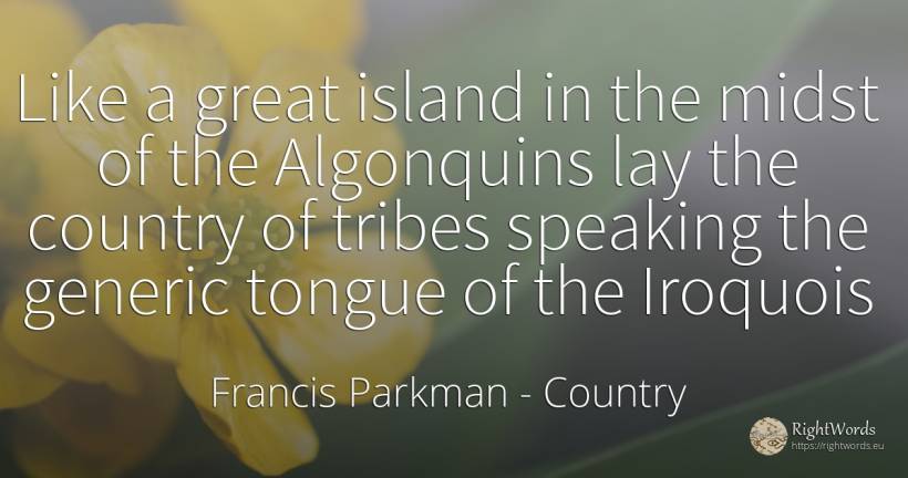 Like a great island in the midst of the Algonquins lay... - Francis Parkman, quote about country