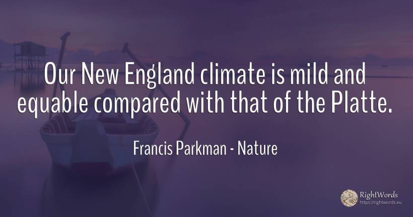 Our New England climate is mild and equable compared with... - Francis Parkman, quote about nature