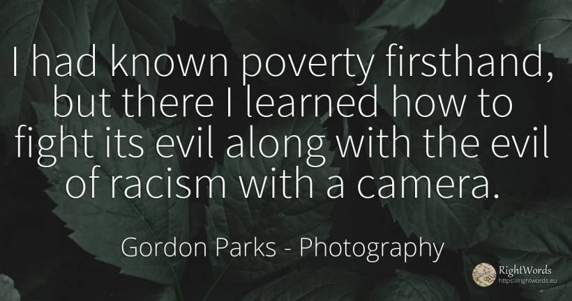I had known poverty firsthand, but there I learned how to... - Gordon Parks, quote about photography, poverty, fight