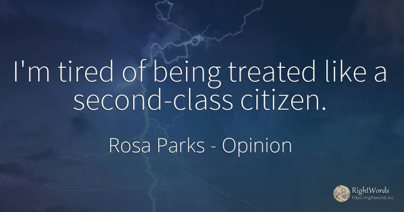 I'm tired of being treated like a second-class citizen. - Rosa Parks, quote about opinion, being