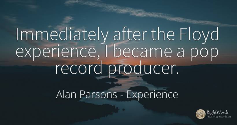 Immediately after the Floyd experience, I became a pop... - Alan Parsons, quote about experience