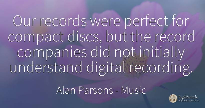 Our records were perfect for compact discs, but the... - Alan Parsons, quote about music, companies, perfection