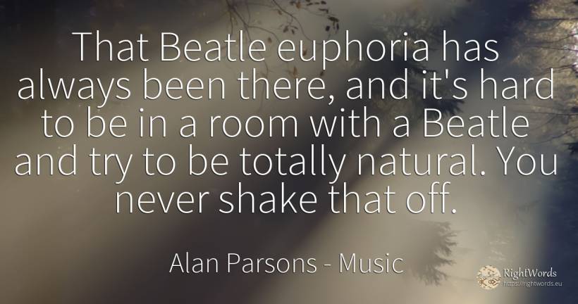 That Beatle euphoria has always been there, and it's hard... - Alan Parsons, quote about music
