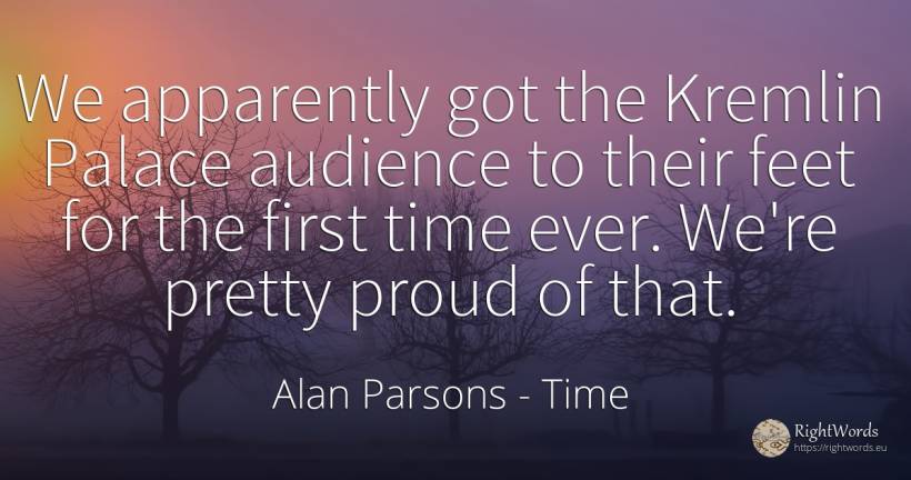 We apparently got the Kremlin Palace audience to their... - Alan Parsons, quote about proudness, time