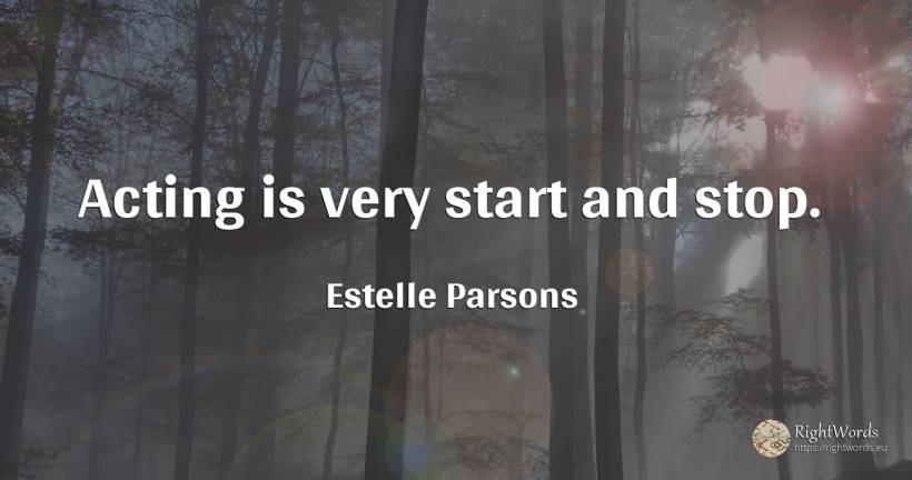 Acting is very start and stop. - Estelle Parsons