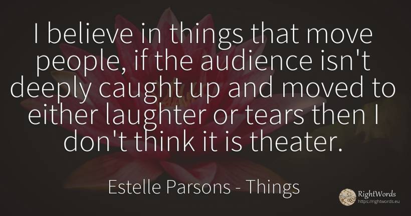 I believe in things that move people, if the audience... - Estelle Parsons, quote about things, laughter, tears, people