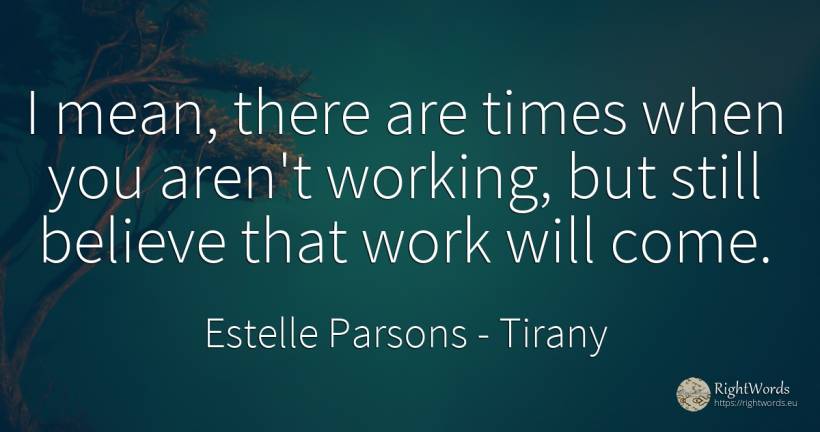 I mean, there are times when you aren't working, but... - Estelle Parsons, quote about tirany, work
