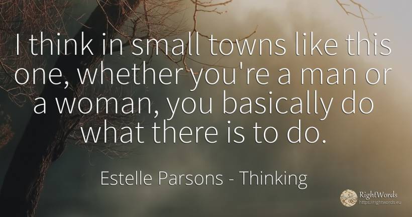 I think in small towns like this one, whether you're a... - Estelle Parsons, quote about thinking, woman, man