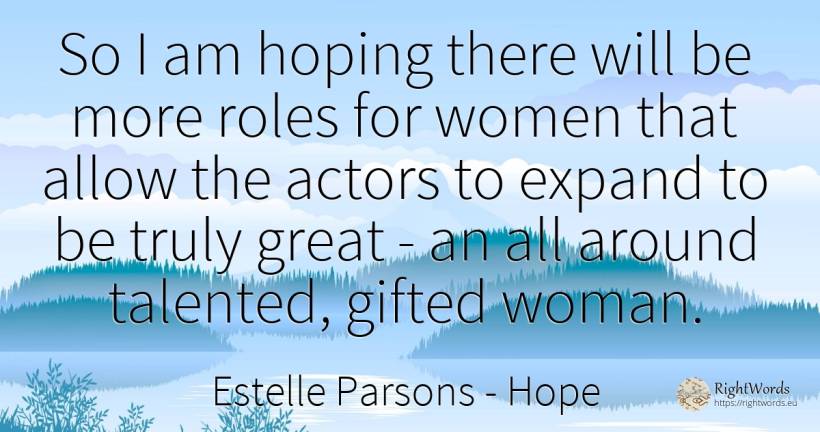 So I am hoping there will be more roles for women that... - Estelle Parsons, quote about hope, actors, woman