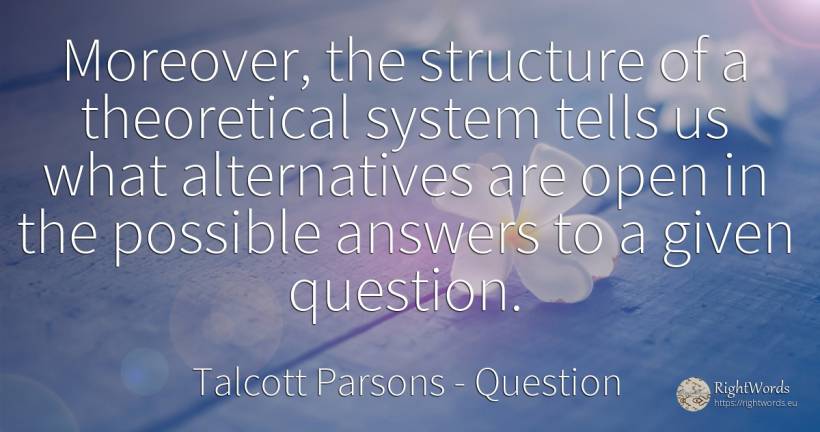 Moreover, the structure of a theoretical system tells us... - Talcott Parsons, quote about question
