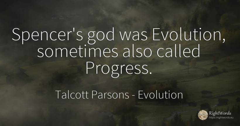 Spencer's god was Evolution, sometimes also called Progress. - Talcott Parsons, quote about evolution, progress, god