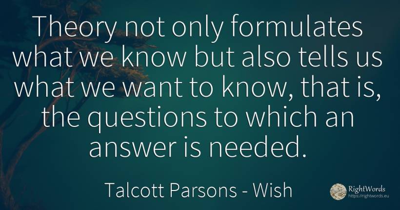 Theory not only formulates what we know but also tells us... - Talcott Parsons, quote about wish