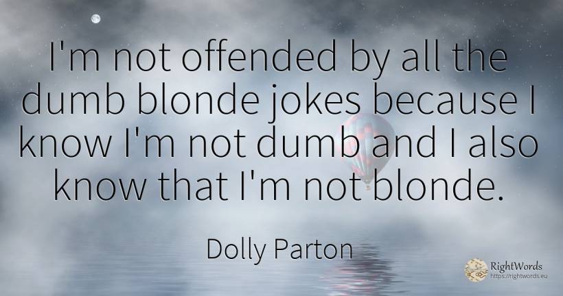 I'm not offended by all the dumb blonde jokes because I... - Dolly Parton