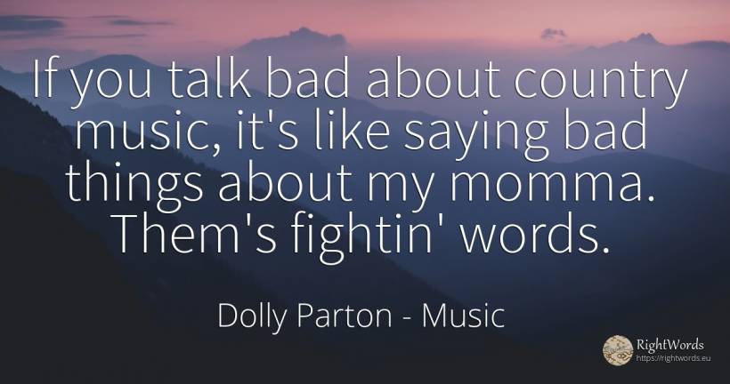 If you talk bad about country music, it's like saying bad... - Dolly Parton, quote about music, bad luck, bad, country, things
