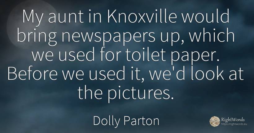 My aunt in Knoxville would bring newspapers up, which we... - Dolly Parton