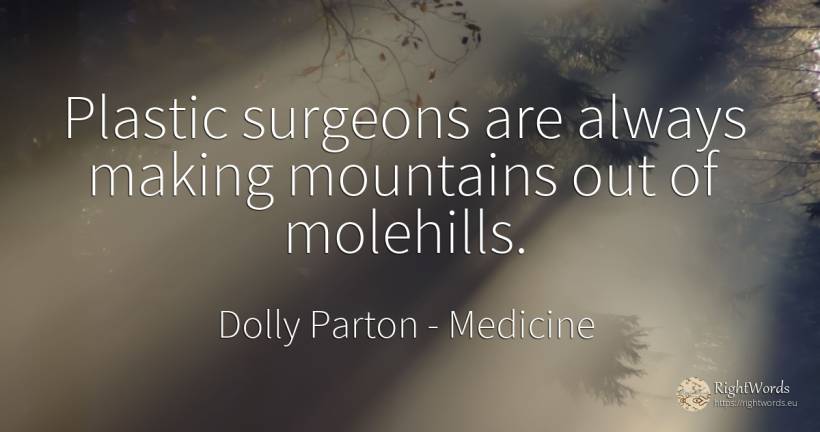 Plastic surgeons are always making mountains out of... - Dolly Parton, quote about medicine