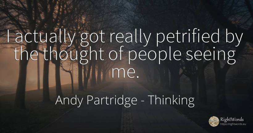 I actually got really petrified by the thought of people... - Andy Partridge, quote about thinking, people