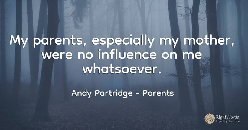 My parents, especially my mother, were no influence on me... - Andy Partridge, quote about parents, influence, mother