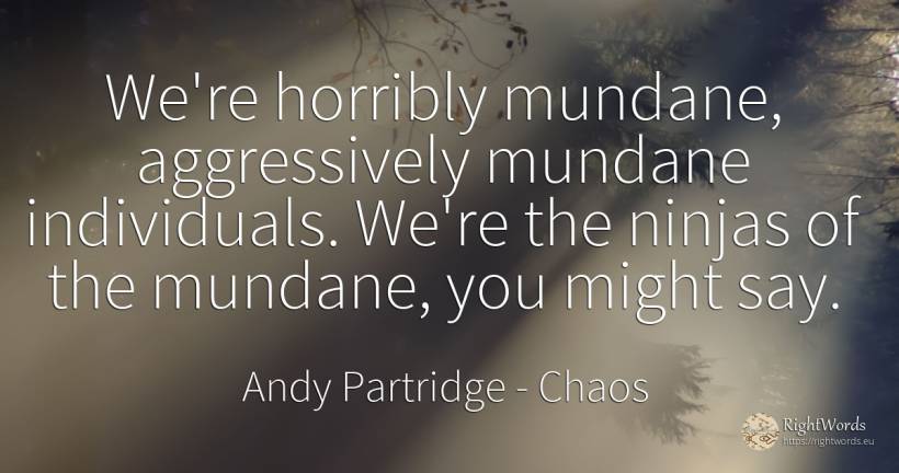 We're horribly mundane, aggressively mundane individuals.... - Andy Partridge, quote about chaos