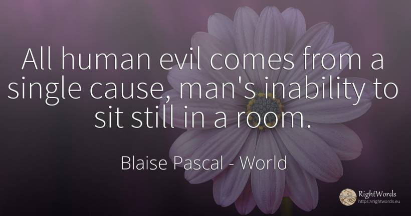All human evil comes from a single cause, man's inability... - Blaise Pascal, quote about world, human imperfections, man